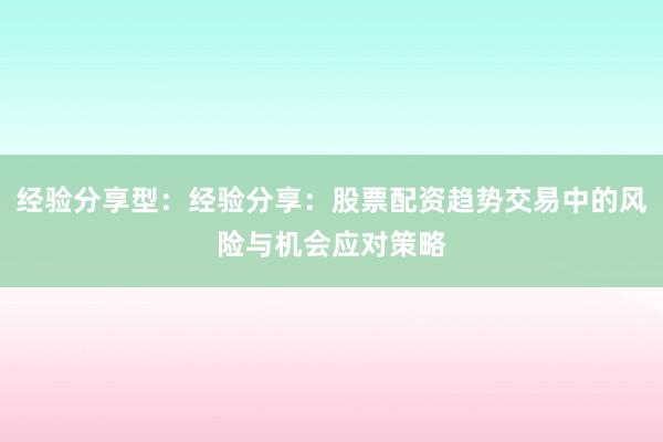 经验分享型：经验分享：股票配资趋势交易中的风险与机会应对策略
